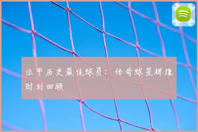 法甲历史最佳球员：传奇球星辉煌时刻回顾
