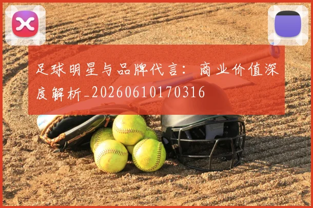 足球明星与品牌代言:商业价值深度解析_20260610170316