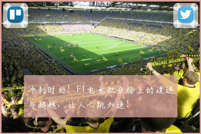 冲刺时刻！F1电竞积分榜上的追逐与超越，让人心跳加速！