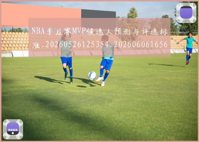 NBA季后赛MVP候选人预测与评选标准_20260526125354_20260606165626