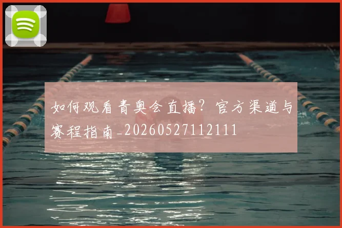 如何观看青奥会直播?官方渠道与赛程指南_20260527112111
