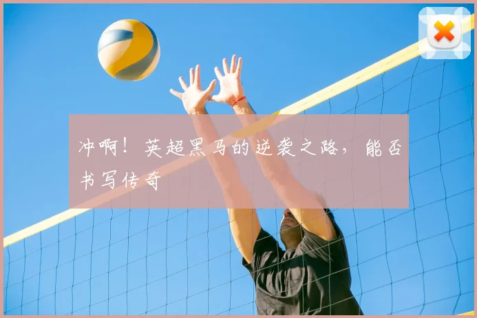 冲啊!英超黑马的逆袭之路,能否书写传奇