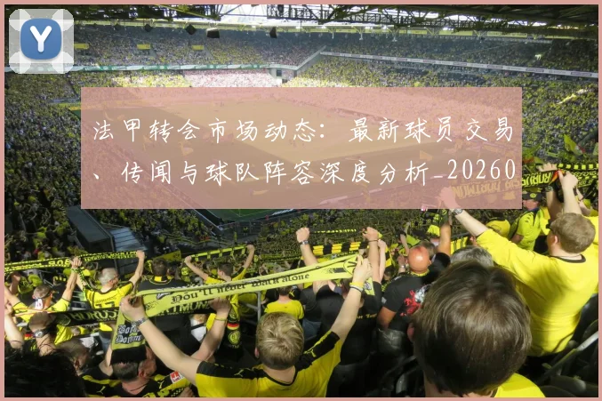 法甲转会市场动态:最新球员交易、传闻与球队阵容深度分析_20260609233411