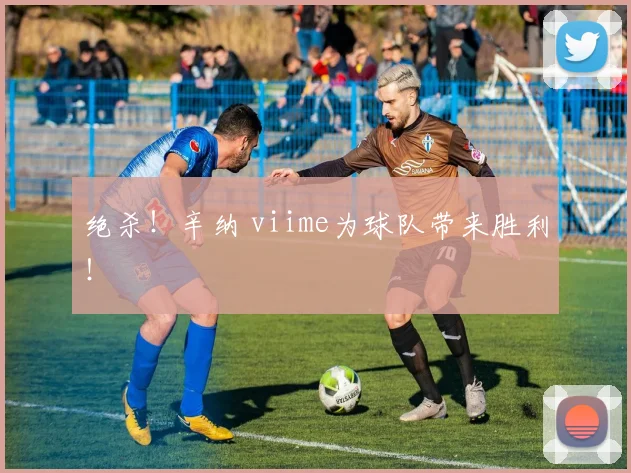 绝杀!辛纳 viime为球队带来胜利!
